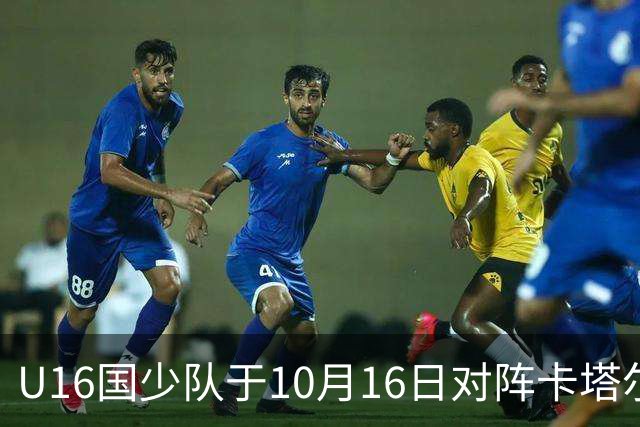U16国少队于10月16日对阵卡塔尔 全力备战海湾杯